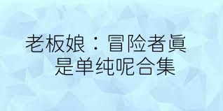 老板娘：冒险者真是单纯呢合集