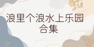 浪里个浪水上乐园合集