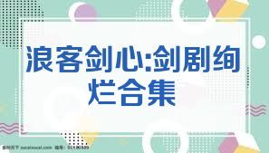 浪客剑心:剑剧绚烂合集