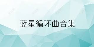 蓝星循环曲合集