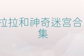 拉拉和神奇迷宫合集