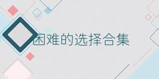 困难的选择合集