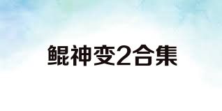 鲲神变2合集