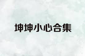 坤坤小心合集