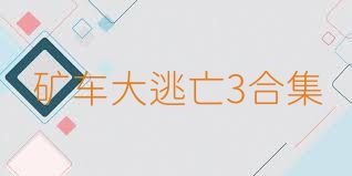 矿车大逃亡3合集