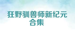 狂野驯兽师新纪元合集