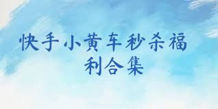 快手小黄车秒杀福利合集