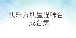 快乐方块屋猫咪合成合集