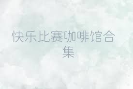 快乐比赛咖啡馆合集