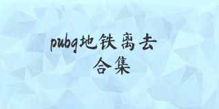 pubg地铁离去合集