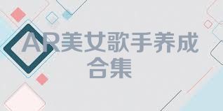 AR美女歌手养成合集