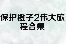 保护橙子2伟大旅程合集