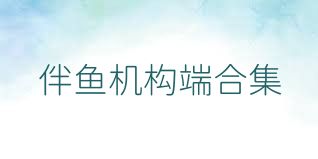 伴鱼机构端合集