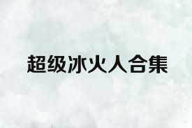 超级冰火人合集
