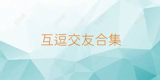 互逗交友合集