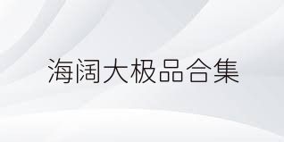 海阔大极品合集
