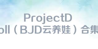 ProjectDoll（BJD云养娃）合集