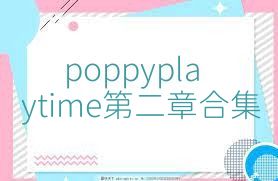 poppyplaytime第二章合集