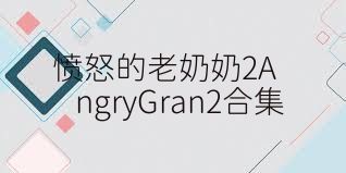 愤怒的老奶奶2AngryGran2合集